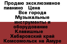 Продаю эксклюзивное пианино › Цена ­ 300 000 - Все города Музыкальные инструменты и оборудование » Клавишные   . Хабаровский край,Комсомольск-на-Амуре г.